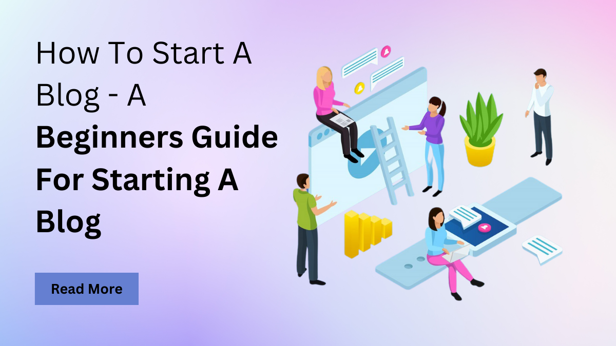 How To Start A Blog – A Beginners Guide For Starting A Blog